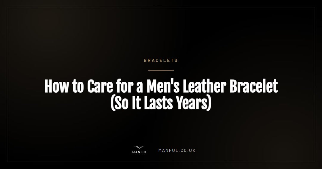 How to Care for a Men's Leather Bracelet (So It Lasts Years)